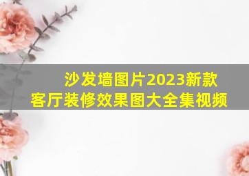 沙发墙图片2023新款客厅装修效果图大全集视频