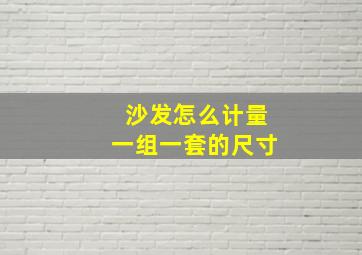 沙发怎么计量一组一套的尺寸