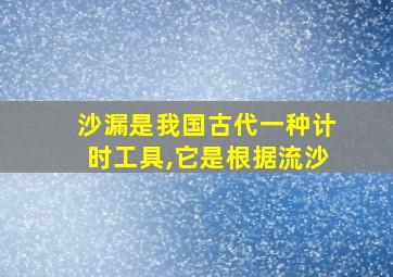 沙漏是我国古代一种计时工具,它是根据流沙