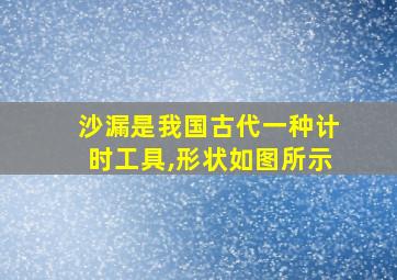 沙漏是我国古代一种计时工具,形状如图所示