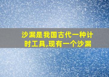 沙漏是我国古代一种计时工具,现有一个沙漏