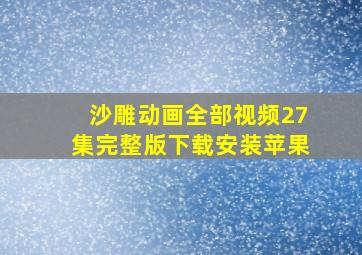 沙雕动画全部视频27集完整版下载安装苹果