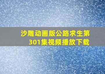 沙雕动画版公路求生第301集视频播放下载