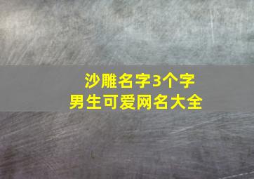 沙雕名字3个字男生可爱网名大全