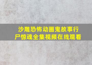 沙雕恐怖动画鬼故事行尸惊魂全集视频在线观看