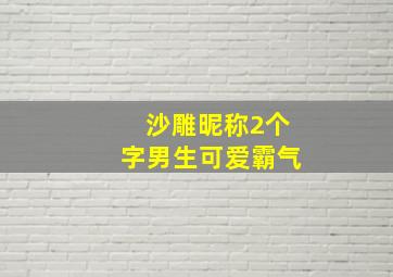 沙雕昵称2个字男生可爱霸气