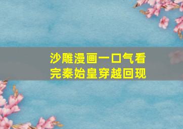 沙雕漫画一口气看完秦始皇穿越回现