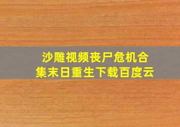 沙雕视频丧尸危机合集末日重生下载百度云