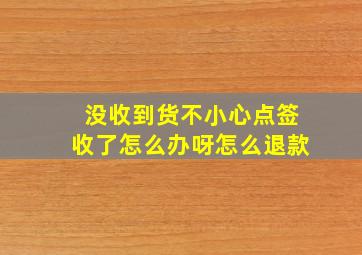 没收到货不小心点签收了怎么办呀怎么退款