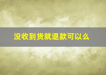 没收到货就退款可以么