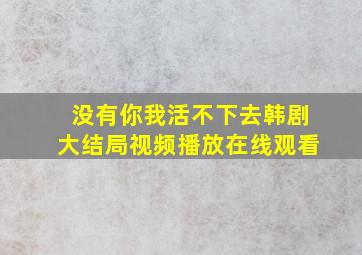 没有你我活不下去韩剧大结局视频播放在线观看