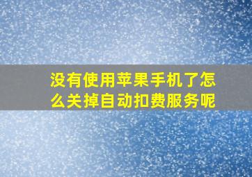 没有使用苹果手机了怎么关掉自动扣费服务呢