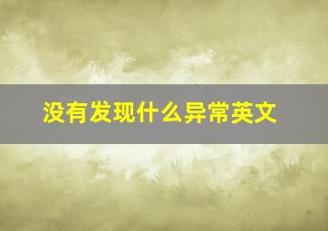 没有发现什么异常英文