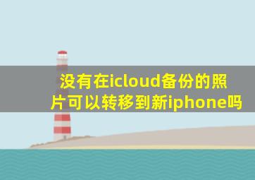 没有在icloud备份的照片可以转移到新iphone吗