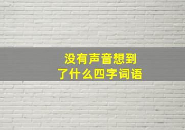 没有声音想到了什么四字词语