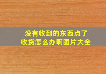 没有收到的东西点了收货怎么办啊图片大全