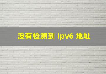 没有检测到 ipv6 地址