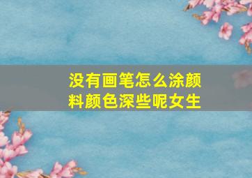 没有画笔怎么涂颜料颜色深些呢女生