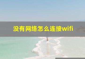 没有网络怎么连接wifi