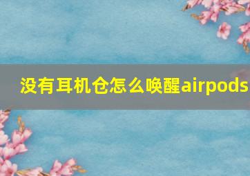 没有耳机仓怎么唤醒airpods