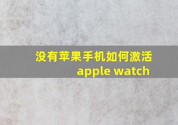 没有苹果手机如何激活apple watch