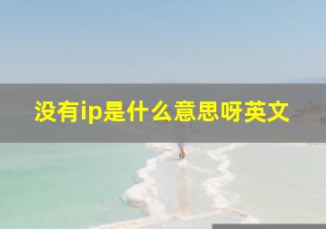 没有ip是什么意思呀英文