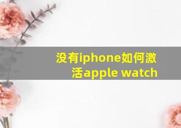 没有iphone如何激活apple watch