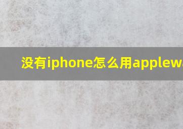 没有iphone怎么用applewatch