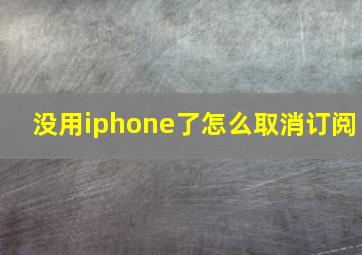 没用iphone了怎么取消订阅