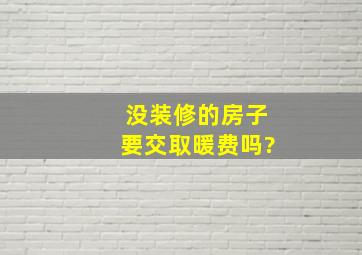 没装修的房子要交取暖费吗?