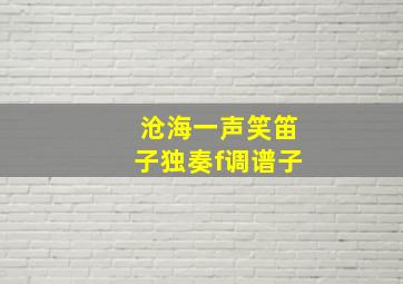 沧海一声笑笛子独奏f调谱子