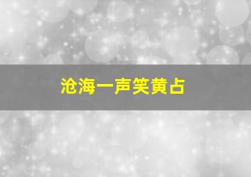 沧海一声笑黄占