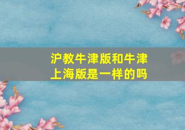 沪教牛津版和牛津上海版是一样的吗