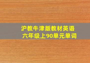 沪教牛津版教材英语六年级上90单元单词