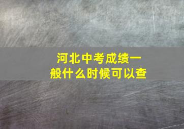 河北中考成绩一般什么时候可以查