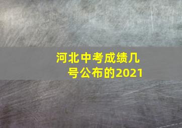 河北中考成绩几号公布的2021