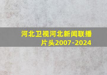 河北卫视河北新闻联播片头2007-2024