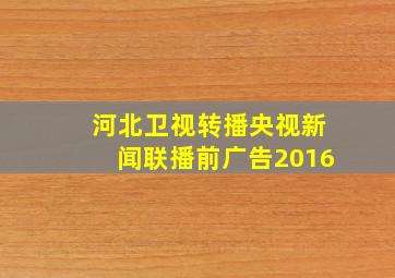 河北卫视转播央视新闻联播前广告2016