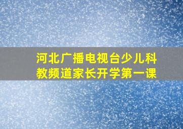 河北广播电视台少儿科教频道家长开学第一课