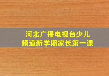 河北广播电视台少儿频道新学期家长第一课