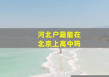 河北户籍能在北京上高中吗