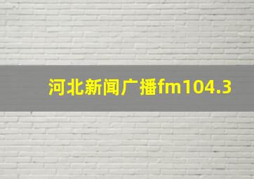 河北新闻广播fm104.3