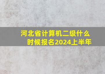 河北省计算机二级什么时候报名2024上半年