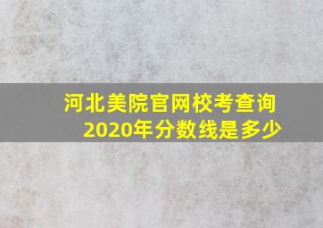 河北美院官网校考查询2020年分数线是多少