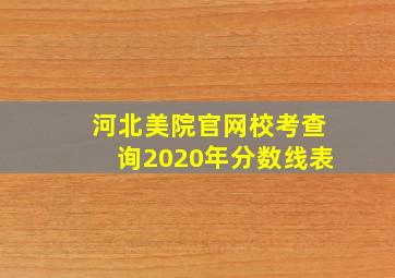 河北美院官网校考查询2020年分数线表