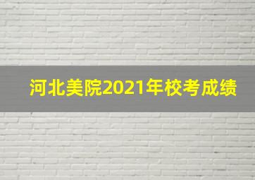 河北美院2021年校考成绩