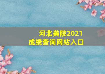 河北美院2021成绩查询网站入口