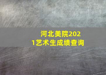 河北美院2021艺术生成绩查询