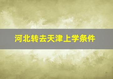 河北转去天津上学条件