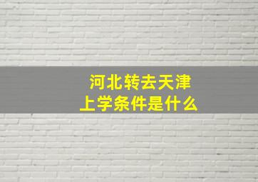 河北转去天津上学条件是什么